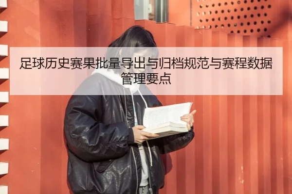 足球历史赛果批量导出与归档规范与赛程数据管理要点
