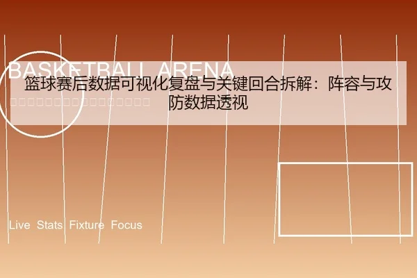 篮球赛后数据可视化复盘与关键回合拆解：阵容与攻防数据透视